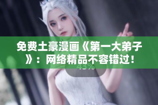 免费土豪漫画《第一大弟子》：网络精品不容错过！