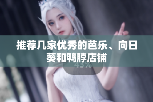 推荐几家优秀的芭乐、向日葵和鸭脖店铺