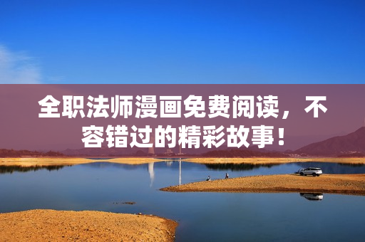 全职法师漫画免费阅读，不容错过的精彩故事！