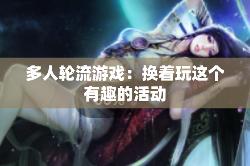 多人轮流游戏：换着玩这个有趣的活动
