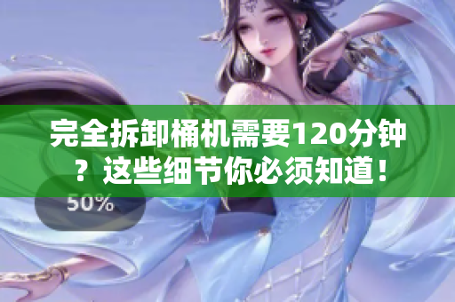 完全拆卸桶机需要120分钟？这些细节你必须知道！