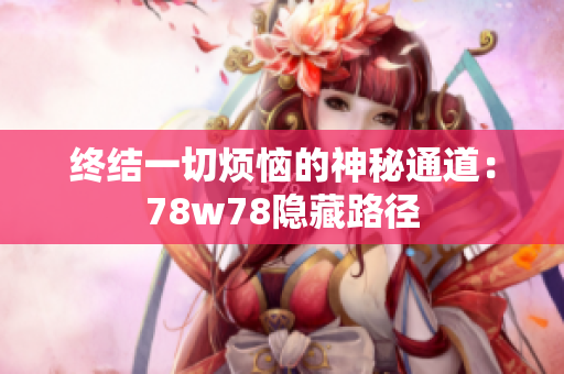 终结一切烦恼的神秘通道：78w78隐藏路径