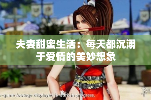 夫妻甜蜜生活：每天都沉溺于爱情的美妙想象