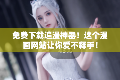 免费下载追漫神器！这个漫画网站让你爱不释手！