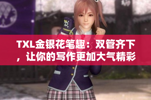 TXL金银花笔趣：双管齐下，让你的写作更加大气精彩