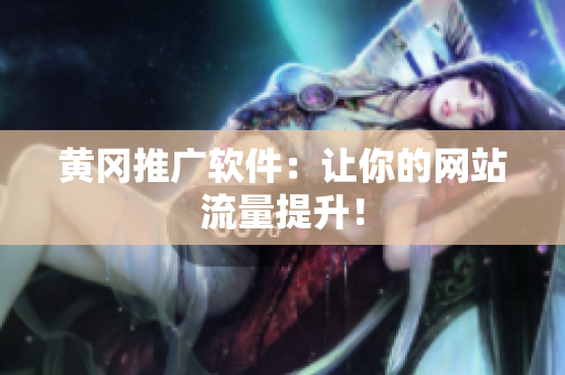 黄冈推广软件：让你的网站流量提升！