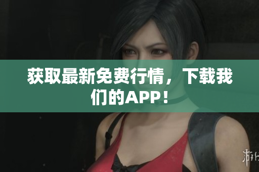 获取最新免费行情，下载我们的APP！