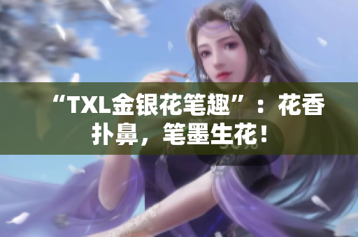 “TXL金银花笔趣”：花香扑鼻，笔墨生花！