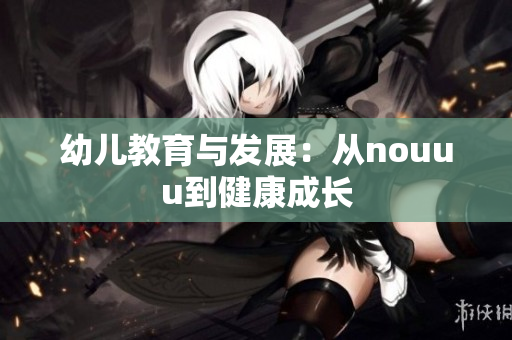 幼儿教育与发展：从nouuu到健康成长