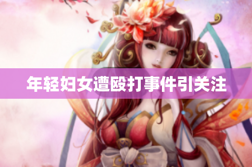 年轻妇女遭殴打事件引关注
