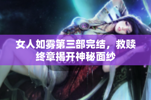 女人如雾第三部完结，救赎终章揭开神秘面纱