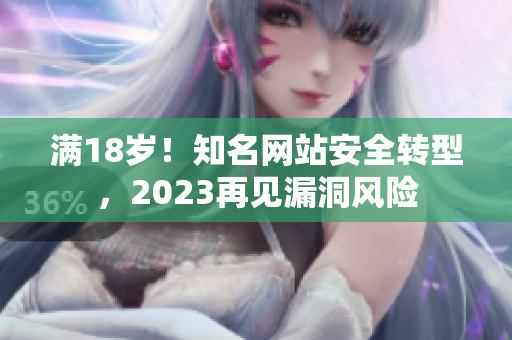 满18岁！知名网站安全转型，2023再见漏洞风险