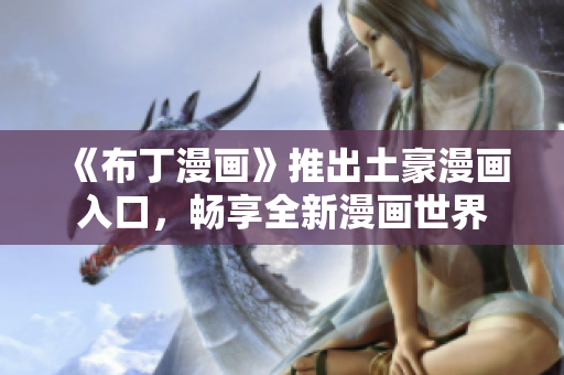 《布丁漫画》推出土豪漫画入口，畅享全新漫画世界