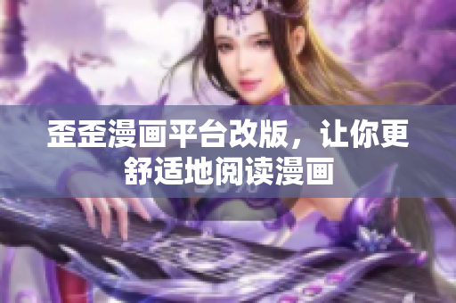 歪歪漫画平台改版，让你更舒适地阅读漫画