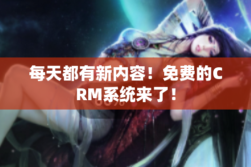 每天都有新内容！免费的CRM系统来了！