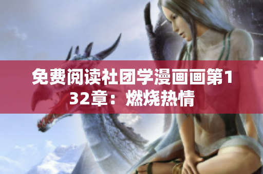 免费阅读社团学漫画画第132章：燃烧热情