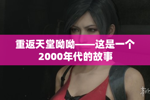 重返天堂呦呦——这是一个2000年代的故事