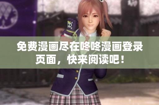 免费漫画尽在咚咚漫画登录页面，快来阅读吧！