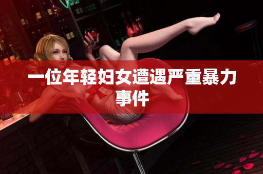 一位年轻妇女遭遇严重暴力事件
