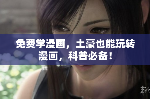 免费学漫画，土豪也能玩转漫画，科普必备！