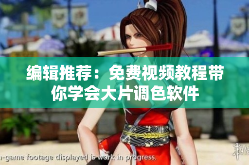 编辑推荐：免费视频教程带你学会大片调色软件