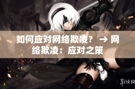 如何应对网络欺凌？ → 网络欺凌：应对之策
