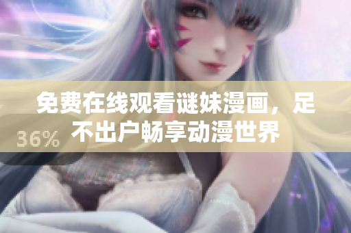 免费在线观看谜妹漫画，足不出户畅享动漫世界