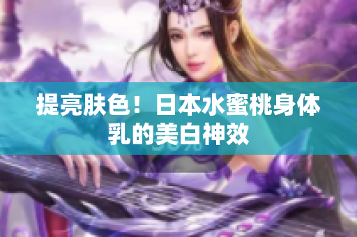 提亮肤色！日本水蜜桃身体乳的美白神效