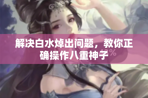 解决白水焯出问题，教你正确操作八重神子