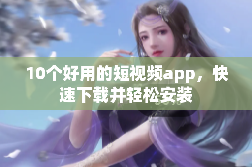 10个好用的短视频app，快速下载并轻松安装