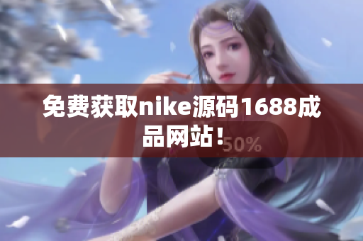 免费获取nike源码1688成品网站！