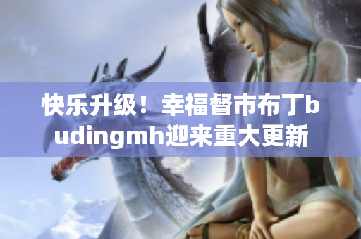 快乐升级！幸福督市布丁budingmh迎来重大更新