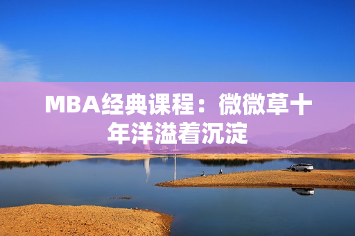 MBA经典课程：微微草十年洋溢着沉淀