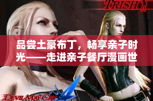 品尝土豪布丁，畅享亲子时光——走进亲子餐厅漫画世界