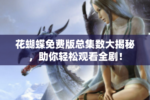 花蝴蝶免费版总集数大揭秘，助你轻松观看全剧！