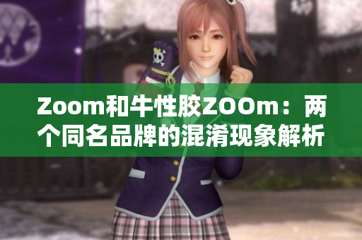 Zoom和牛性胶ZOOm：两个同名品牌的混淆现象解析