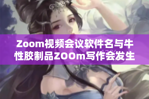 Zoom视频会议软件名与牛性胶制品ZOOm写作会发生混淆
