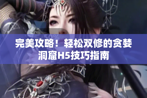 完美攻略！轻松双修的贪婪洞窟H5技巧指南
