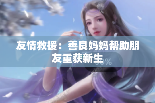 友情救援：善良妈妈帮助朋友重获新生