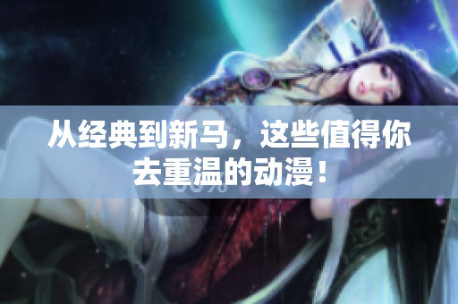 从经典到新马，这些值得你去重温的动漫！
