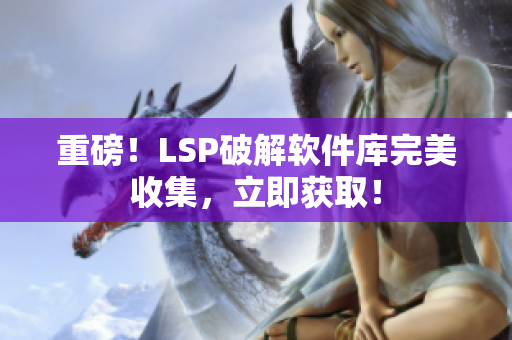 重磅！LSP破解软件库完美收集，立即获取！