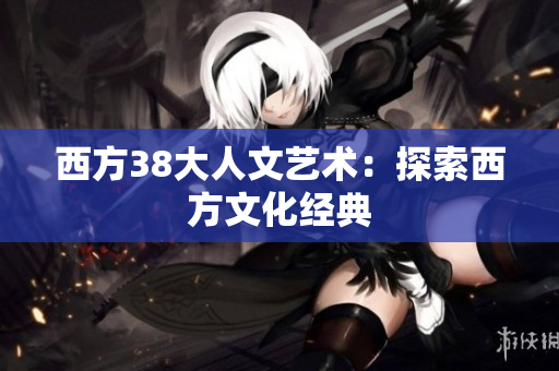 西方38大人文艺术：探索西方文化经典