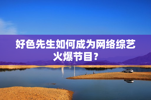 好色先生如何成为网络综艺火爆节目？