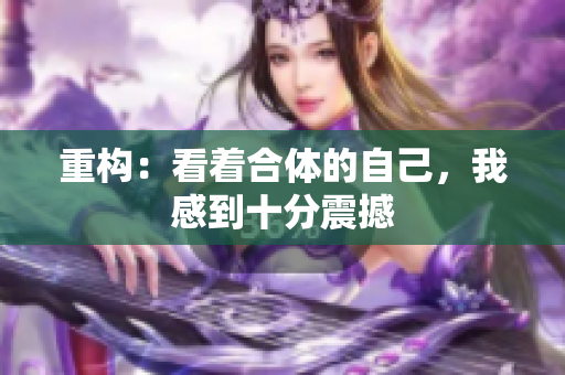 重构：看着合体的自己，我感到十分震撼