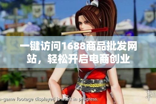 一键访问1688商品批发网站，轻松开启电商创业