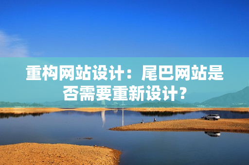 重构网站设计：尾巴网站是否需要重新设计？