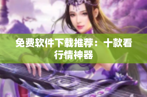 免费软件下载推荐：十款看行情神器