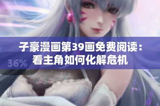 子豪漫画第39画免费阅读：看主角如何化解危机