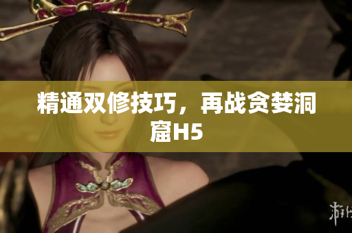 精通双修技巧，再战贪婪洞窟H5