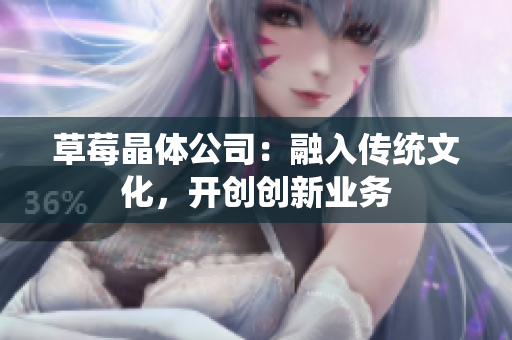 草莓晶体公司：融入传统文化，开创创新业务